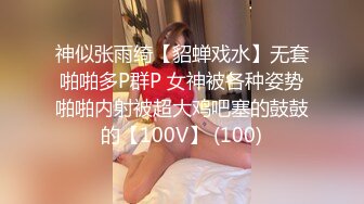 神似张雨绮【貂蝉戏水】无套啪啪多P群P 女神被各种姿势啪啪内射被超大鸡吧塞的鼓鼓的【100V】 (100)