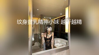 纹身贫乳精神小妹 越干越精神