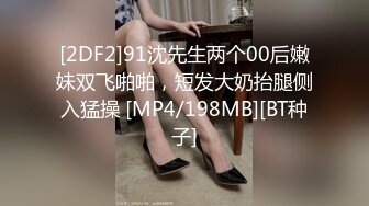 [2DF2]91沈先生两个00后嫩妹双飞啪啪，短发大奶抬腿侧入猛操 [MP4/198MB][BT种子]