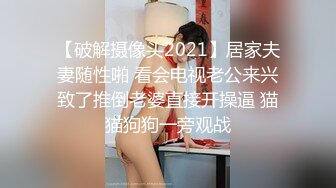 【破解摄像头2021】居家夫妻随性啪 看会电视老公来兴致了推倒老婆直接开操逼 猫猫狗狗一旁观战