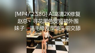 [MP4/ 2.58G] AI高清2K修复 赵总丶寻花黑色皮短裙外围妹子，逼毛修发型镜头前交舔弄