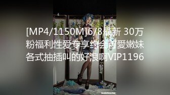 [MP4/1150M]6/8最新 30万粉福利性爱专享约会可愛嫩妹各式抽插叫的好浪啊VIP1196