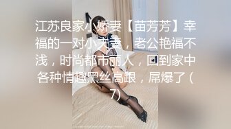 江苏良家小娇妻【苗芳芳】幸福的一对小夫妻，老公艳福不浅，时尚都市丽人，回到家中各种情趣黑丝高跟，屌爆了 (7)