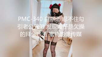 PMC-340 白熙雨 忍不住勾引老公兄弟 发现嫂子是欠操的拜金贱货 蜜桃影像传媒