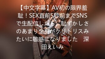 【中文字幕】AV初の限界羞耻！SEX直前5秒前までSNSで生配信したら、耻ずかしさのあまり全身がクリトリスみたいに敏感になりました　深田えいみ