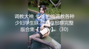 调教大神 七爷 约炮调教各种少妇学生妹 付费电报群完整版合集【252v】   (30)