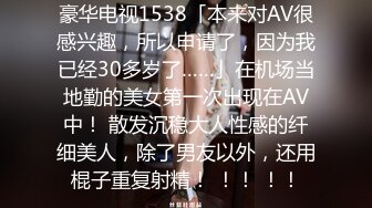 豪华电视1538「本来对AV很感兴趣，所以申请了，因为我已经30多岁了……」在机场当地勤的美女第一次出现在AV中！ 散发沉稳大人性感的纤细美人，除了男友以外，还用棍子重复射精！ ！！ ！！