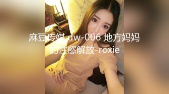 麻豆传媒 dw-006 地方妈妈的性慾解放-roxie