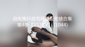 自收集抖音风裸舞反差婊合集第4季【1118V】 (1044)