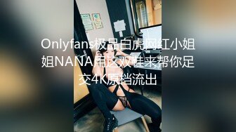 Onlyfans极品白虎网红小姐姐NANA用这双鞋来帮你足交4K原档流出