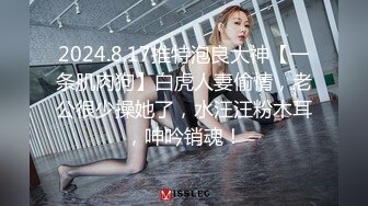 2024.8.17推特泡良大神【一条肌肉狗】白虎人妻偷情，老公很少操她了，水汪汪粉木耳，呻吟销魂！