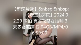 【新速片遞】&nbsp;&nbsp;❤️❤️【老王1探花】2024.02.29 偷拍 真实攻略女技师 3天多女磨蹭 [2.04GB/MP4/06:59:00]