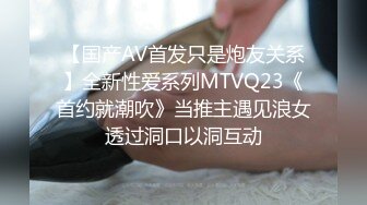 【国产AV首发只是炮友关系】全新性爱系列MTVQ23《首约就潮吹》当推主遇见浪女透过洞口以洞互动