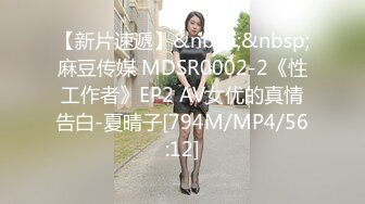 【新片速遞】&nbsp;&nbsp;麻豆传媒 MDSR0002-2《性工作者》EP2 AV女优的真情告白-夏晴子[794M/MP4/56:12]