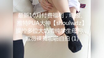 最新10月付费福利，电报、推特PUA大神【shoulwdz】操控多位大奶清纯学生母狗，紫薇裸舞啪啪自拍 (1)