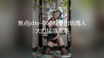 焦点jdsy-066淫妻出轨情人大力猛顶高潮