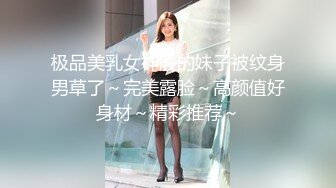 极品美乳女神般的妹子被纹身男草了～完美露脸～高颜值好身材～精彩推荐～