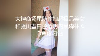 大神商场尾随偷拍超极品美女和骚闺蜜白色透明内黑森林 CD角度刁钻