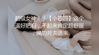 超级女神！！【小四四】这个逼好肥啊，干起来肯定超舒服，操的死去活来