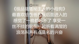 《极品骚婊秘主人的小母狗》最喜欢给爸爸在我后面进入的感觉了一晚都忘不了 享受一丝不挂的贴在一起听着满屋的浪荡叫声有点莫名的兴奋