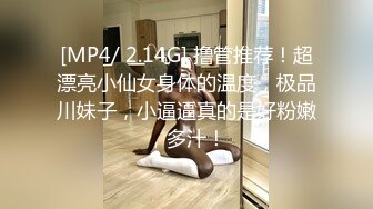 [MP4/ 2.14G] 撸管推荐！超漂亮小仙女身体的温度，极品川妹子，小逼逼真的是好粉嫩，多汁！