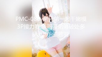 PMC-080-亲兄弟一起干嫩模3P接力赛.亲哥带弟弟破处多人运动-孟若羽