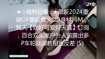 ★☆福利分享☆★最新2024重磅OF露脸爆火S级身材抖M小贱人【我好可爱好天真】订阅，百合双头龙户外人前露出多P车轮战调教相当反差 (5)