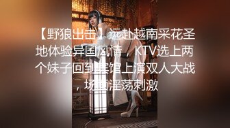 【野狼出击】远赴越南采花圣地体验异国风情，KTV选上两个妹子回到宾馆上演双人大战，场面淫荡刺激