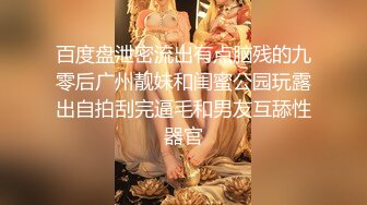 百度盘泄密流出有点脑残的九零后广州靓妹和闺蜜公园玩露出自拍刮完逼毛和男友互舔性器官