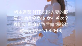 桥本香菜 NTR长腿人妻的报复 玩遍尤物身体 女神首次全程肛交 酥麻紧致后庭 爆榨劲射玉足[MP4/682MB]