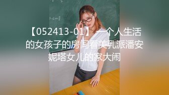 【052413-01】 一个人生活的女孩子的房间看美乳派潘安妮塔女儿的家大闹