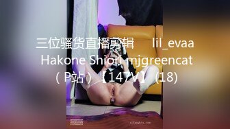 三位骚货直播剪辑❤️lil_evaa Hakone Shiori mjgreencat（P站）【147V】 (18)