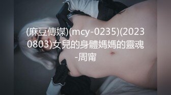 (麻豆傳媒)(mcy-0235)(20230803)女兒的身體媽媽的靈魂-周甯