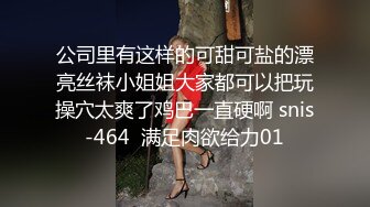 公司里有这样的可甜可盐的漂亮丝袜小姐姐大家都可以把玩操穴太爽了鸡巴一直硬啊 snis-464  满足肉欲给力01