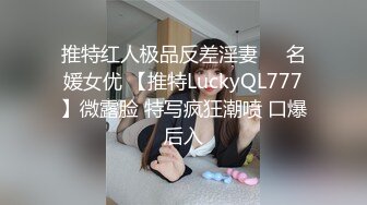 推特红人极品反差淫妻❤️名媛女优 【推特LuckyQL777】微露脸 特写疯狂潮喷 口爆后入