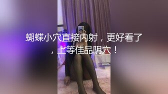 蝴蝶小穴直接内射，更好看了，上等佳品阴穴！