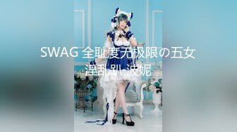 SWAG 全耻度无极限の五女淫乱趴 波妮