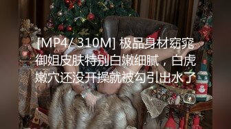 [MP4/ 310M] 极品身材窈窕御姐皮肤特别白嫩细腻，白虎嫩穴还没开操就被勾引出水了