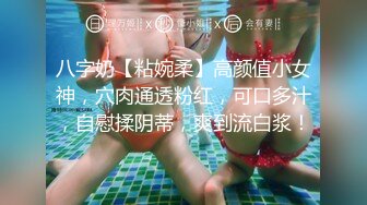 八字奶【粘婉柔】高颜值小女神，穴肉通透粉红，可口多汁，自慰揉阴蒂，爽到流白浆！