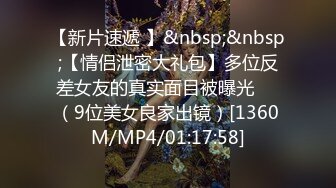 【新片速遞 】&nbsp;&nbsp;【情侣泄密大礼包】多位反差女友的真实面目被曝光❤️（9位美女良家出镜）[1360M/MP4/01:17:58]