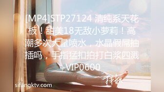 [MP4]STP27124 清纯系天花板！甜美18无敌小萝莉！高潮多次大量喷水，水晶假屌抽插吗，手指猛扣拍打白浆四溅 VIP0600