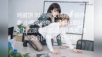 鸡蛋饼 91小魔女情趣仆装侍奉 小嘴吸吮龟头肾都在颤抖 女上位顶着G点这招是真爽 淫媚交合[MP4/415MB]