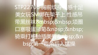 STP22706 胸前纹身性感十足美女玩SM绑在架子上 性感吊带黑丝袜&nbsp;&nbsp;项圈口塞吸蛋舔菊&nbsp;&nbsp;骑乘打桩抽插美臀&nbsp;&nbsp;第一视角后入猛操