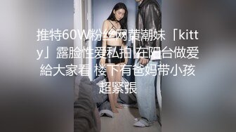 推特60W粉丝网黄潮妹「kitty」露脸性爱私拍 在阳台做爱給大家看 楼下有爸妈带小孩超緊張