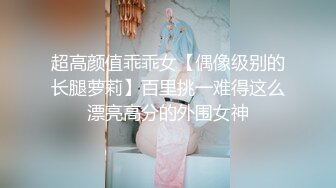 超高颜值乖乖女【偶像级别的长腿萝莉】百里挑一难得这么漂亮高分的外围女神