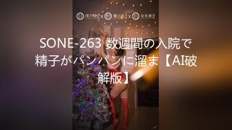 SONE-263 数週間の入院で精子がパンパンに溜ま【AI破解版】