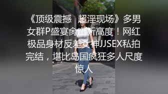 《顶级震撼✿超淫现场》多男女群P盛宴肏出新高度！网红极品身材反差女神JJSEX私拍完结，堪比岛国疯狂多人尺度惊人