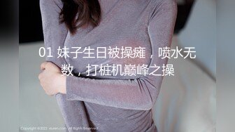 01 妹子生日被操瘫，喷水无数，打桩机巅峰之操