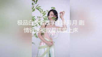 极品白虎名器学生妹月月 剧情骚话被叔叔哄骗上床