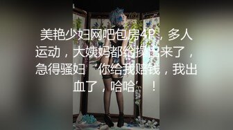 美艳少妇网吧包房4P，多人运动，大姨妈都给操出来了，急得骚妇‘你给我赔钱，我出血了，哈哈’！